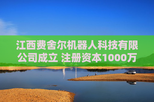 江西费舍尔机器人科技有限公司成立 注册资本1000万人民币  第1张