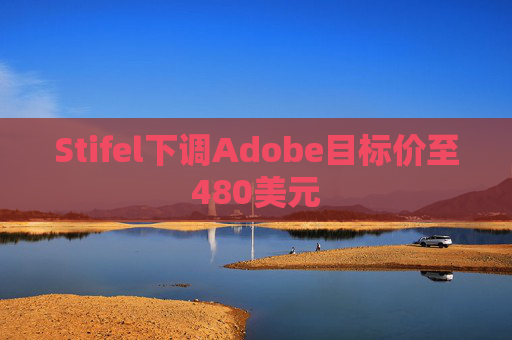 Stifel下调Adobe目标价至480美元