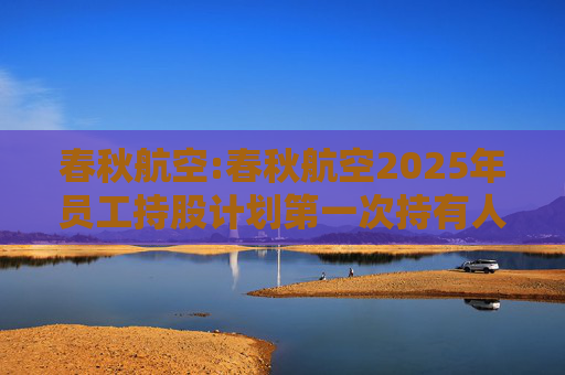 春秋航空:春秋航空2025年员工持股计划第一次持有人会议决议公告