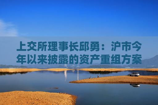 上交所理事长邱勇：沪市今年以来披露的资产重组方案341单，同比增长25%  第1张