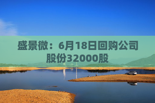 盛景微：6月18日回购公司股份32000股