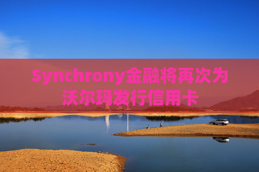 Synchrony金融将再次为沃尔玛发行信用卡 第1张 Synchrony金融将再次为沃尔玛发行信用卡 第1张