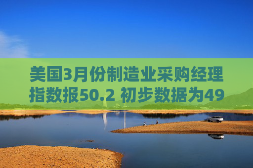 美国3月份制造业采购经理指数报50.2 初步数据为49.8  第1张