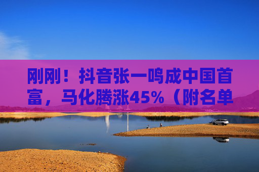 刚刚！抖音张一鸣成中国首富，马化腾涨45%（附名单）
