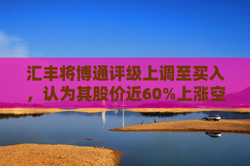 汇丰将博通评级上调至买入,认为其股价近60%上涨空间
