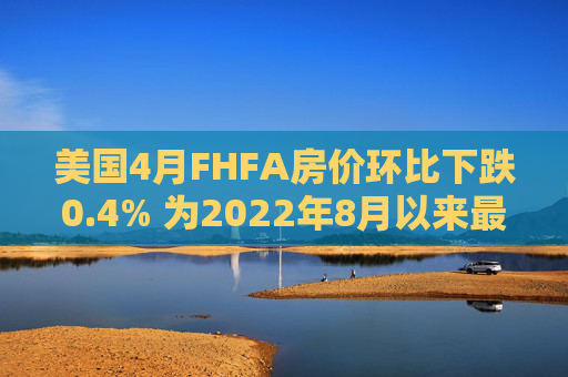 美国4月FHFA房价环比下跌0.4% 为2022年8月以来最大跌幅  第1张