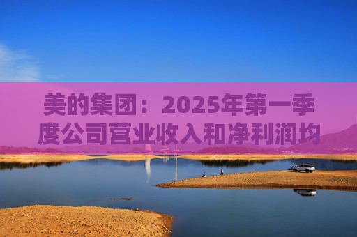 美的集团:2025年第一季度公司营业收入和净利润均实现显著增长,营业收入达1278.39亿元,同比增长20.49% 第1张 美的集团:2025年第一季度公司营业收入和净利润均实现显著增长,营业收入达1278.39亿元,同比增长20.49% 第1张