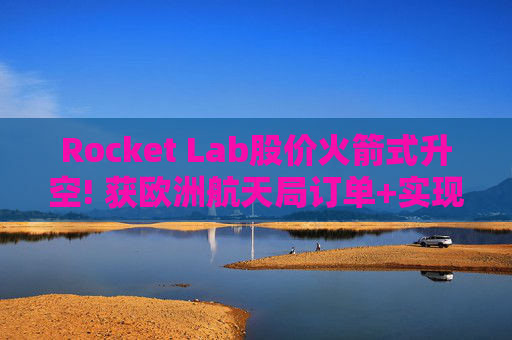 Rocket Lab股价火箭式升空! 获欧洲航天局订单+实现第67次Electron发射 第1张 Rocket Lab股价火箭式升空! 获欧洲航天局订单+实现第67次Electron发射 第1张