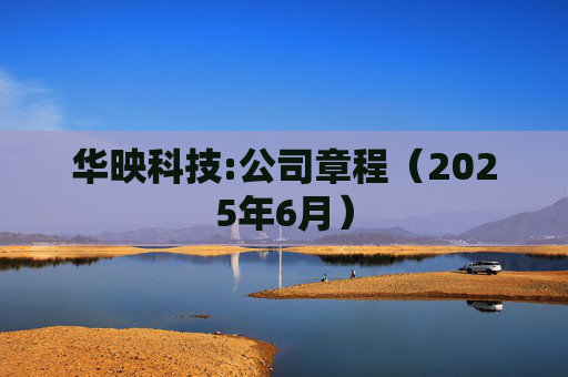 华映科技:公司章程（2025年6月）  第1张