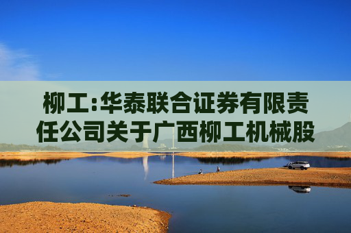 柳工:华泰联合证券有限责任公司关于广西柳工机械股份有限公司可转债转股价格调整的临时受托管理事务报告