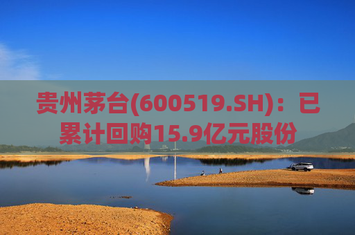 贵州茅台(600519.SH)：已累计回购15.9亿元股份  第1张