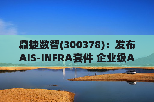 鼎捷数智(300378)：发布AIS-INFRA套件 企业级AGENT全栈式布局