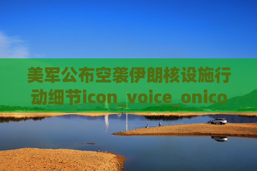 美军公布空袭伊朗核设施行动细节icon_voice_onicon_voice  第1张