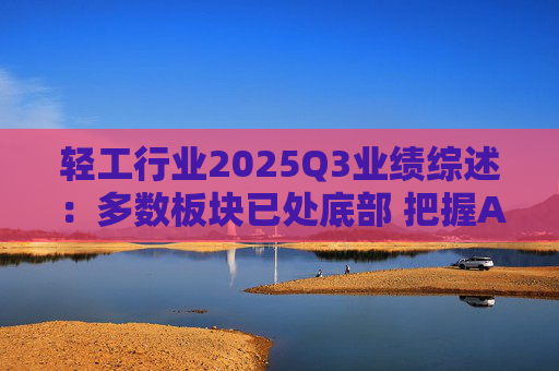 轻工行业2025Q3业绩综述：多数板块已处底部 把握Α布局机遇