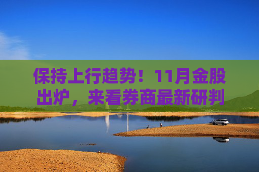 保持上行趋势！11月金股出炉，来看券商最新研判