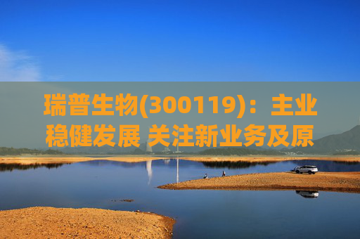 瑞普生物(300119)：主业稳健发展 关注新业务及原料药业绩弹性  第1张