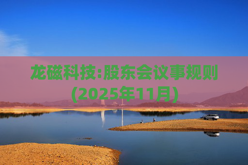 龙磁科技:股东会议事规则(2025年11月)  第1张