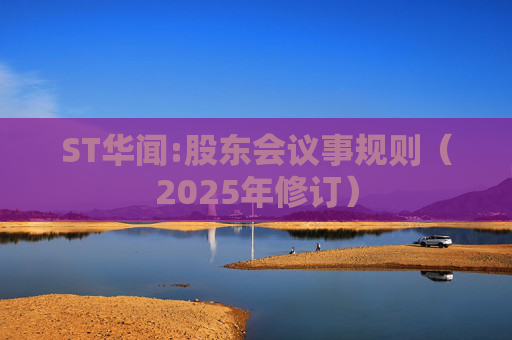 ST华闻:股东会议事规则（2025年修订）
