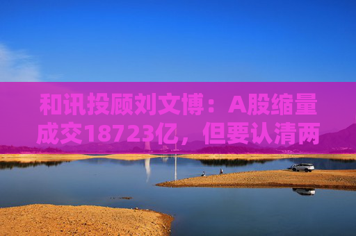 和讯投顾刘文博：A股缩量成交18723亿，但要认清两个现状  第1张