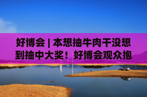 好博会 | 本想抽牛肉干没想到抽中大奖！好博会观众抱走马歇尔音响