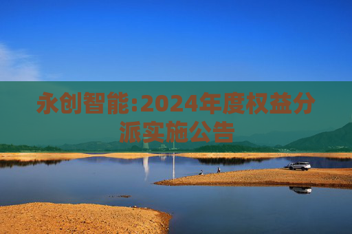 永创智能:2024年度权益分派实施公告