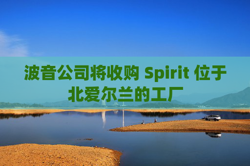 波音公司将收购 Spirit 位于北爱尔兰的工厂  第1张