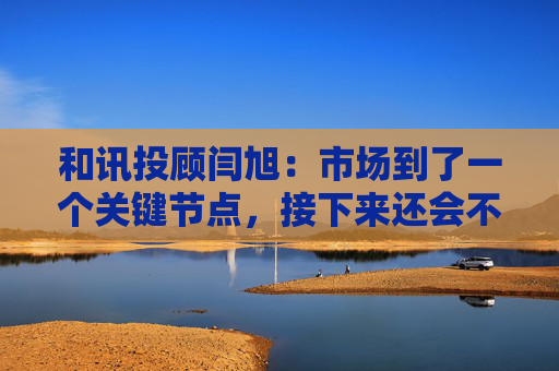 和讯投顾闫旭：市场到了一个关键节点，接下来还会不会加速上涨？  第1张