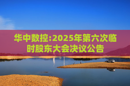 华中数控:2025年第六次临时股东大会决议公告