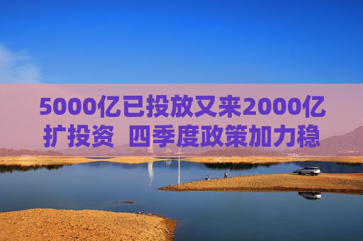 5000亿已投放又来2000亿扩投资  四季度政策加力稳增长 第1张