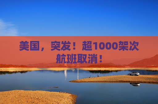 美国,突发!超1000架次航班取消!