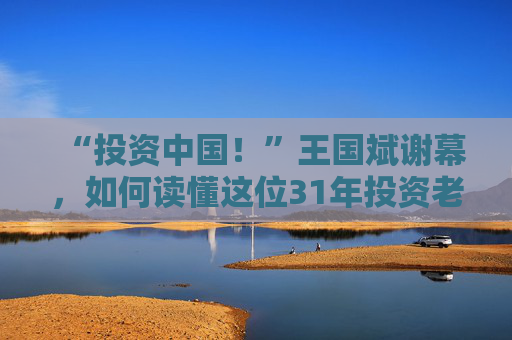 “投资中国！”王国斌谢幕，如何读懂这位31年投资老将？