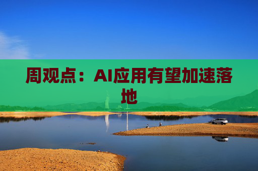 周观点：AI应用有望加速落地
