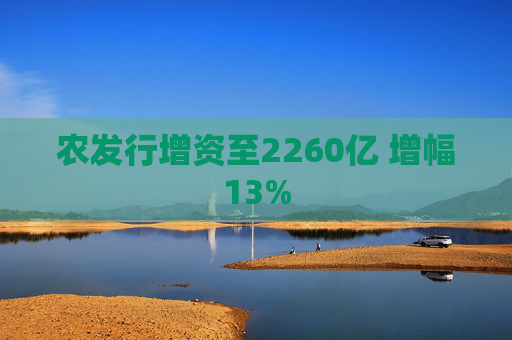 农发行增资至2260亿 增幅13%