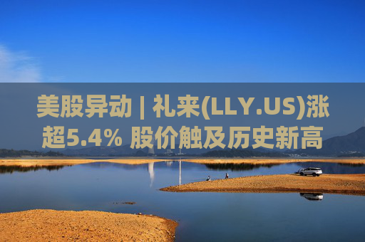 美股异动 | 礼来(LLY.US)涨超5.4% 股价触及历史新高