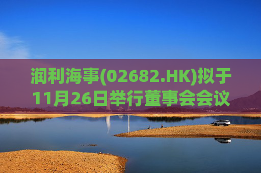 润利海事(02682.HK)拟于11月26日举行董事会会议审批中期业绩 第1张 润利海事(02682.HK)拟于11月26日举行董事会会议审批中期业绩 第1张