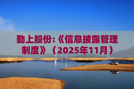 勤上股份:《信息披露管理制度》(2025年11月)