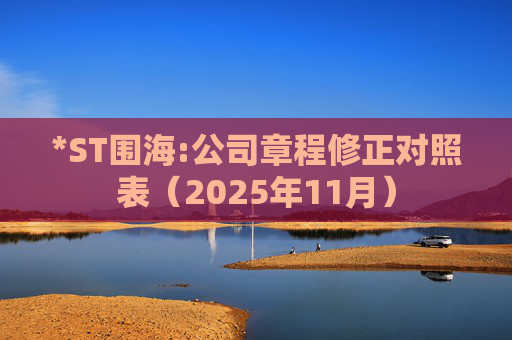 *ST围海:公司章程修正对照表（2025年11月）  第1张