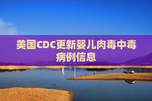 美国CDC更新婴儿肉毒中毒病例信息