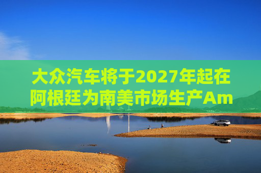 大众汽车将于2027年起在阿根廷为南美市场生产Amarok皮卡 第1张 大众汽车将于2027年起在阿根廷为南美市场生产Amarok皮卡 第1张