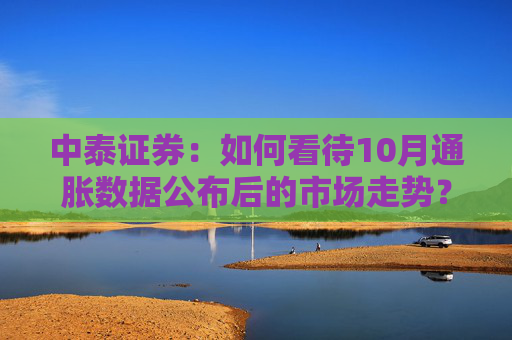 中泰证券:如何看待10月通胀数据公布后的市场走势?