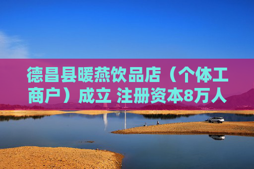 德昌县暖燕饮品店（个体工商户）成立 注册资本8万人民币  第1张
