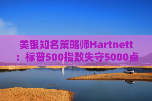 美银知名策略师Hartnett：标普500指数失守5000点且特朗普支持率下降，将是“全仓”买入时机  第1张