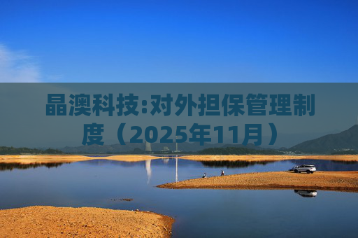 晶澳科技:对外担保管理制度（2025年11月）