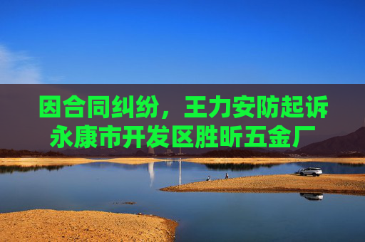 因合同纠纷，王力安防起诉永康市开发区胜昕五金厂  第1张