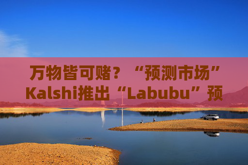 万物皆可赌?“预测市场”Kalshi推出“Labubu”预测合约,押注热门运动鞋和收藏品的转售价格 第1张 万物皆可赌?“预测市场”Kalshi推出“Labubu”预测合约,押注热门运动鞋和收藏品的转售价格 第1张