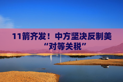 11箭齐发！中方坚决反制美“对等关税”