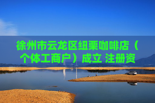 徐州市云龙区纽栗咖啡店(个体工商户)成立 注册资本20万人民币