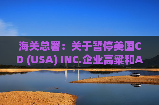 海关总署:关于暂停美国CD (USA) INC.企业高粱和American Proteins inc.等3家企业禽肉骨粉输华资质的公告
