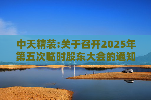 中天精装:关于召开2025年第五次临时股东大会的通知
