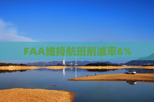 FAA维持航班削减率6%